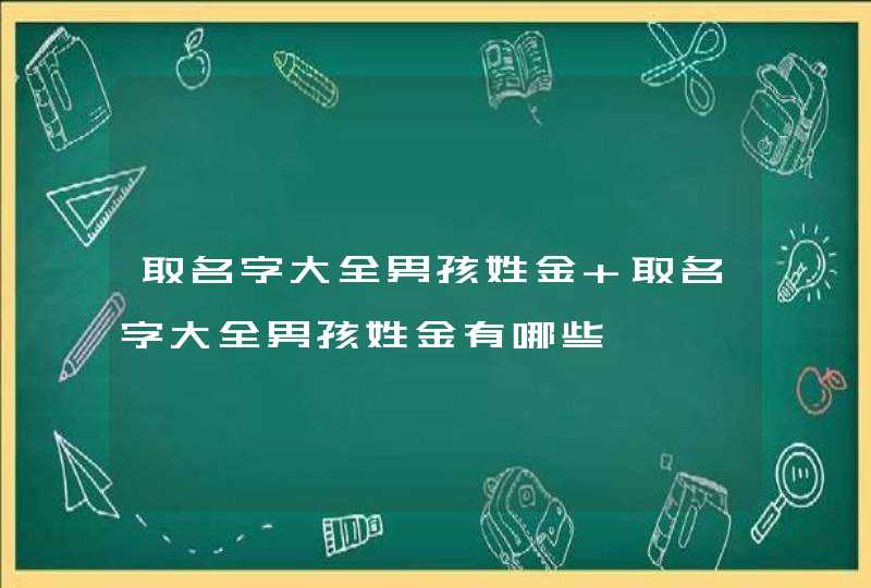 取名字大全男孩姓金 取名字大全男孩姓金有哪些,第1张