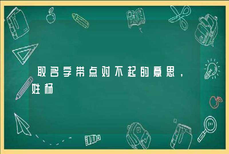 取名字带点对不起的意思，姓杨,第1张