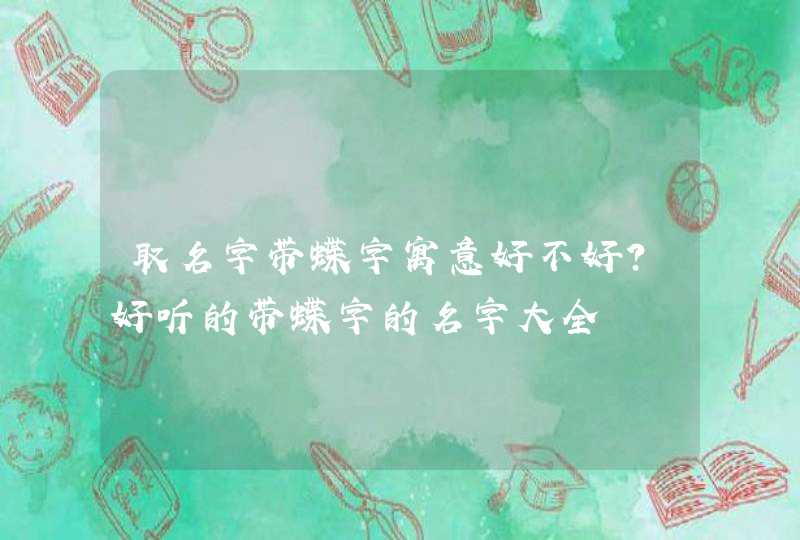 取名字带蝶字寓意好不好？好听的带蝶字的名字大全,第1张