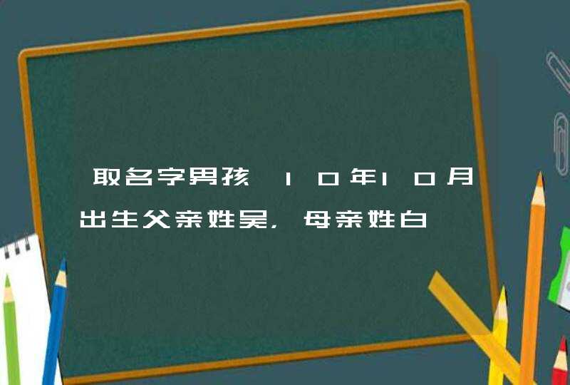 取名字男孩,10年10月出生父亲姓吴，母亲姓白,第1张