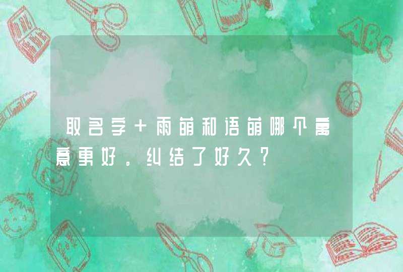 取名字 雨萌和语萌哪个寓意更好。纠结了好久？,第1张