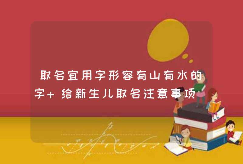 取名宜用字形容有山有水的字 给新生儿取名注意事项,第1张