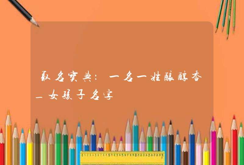 取名宝典：一名一姓酿醇香_女孩子名字,第1张