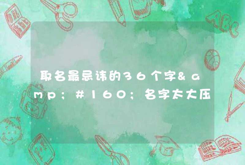 取名最忌讳的36个字&#160;名字太大压不住的后果,第1张