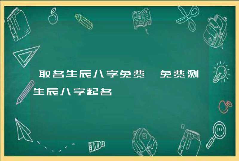 取名生辰八字免费,免费测生辰八字起名,第1张