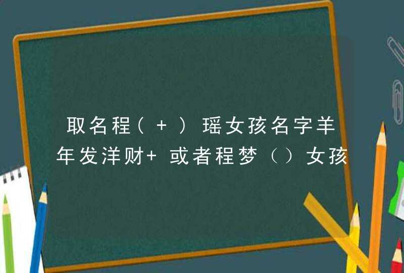 取名程( )瑶女孩名字羊年发洋财 或者程梦（）女孩名字羊年发洋财,第1张