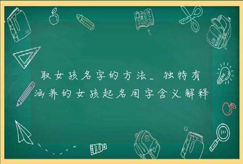 取女孩名字的方法_独特有涵养的女孩起名用字含义解释,第1张 取女孩名字的方法_独特有涵养的女孩起名用字含义解释,第1张