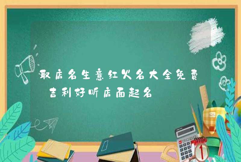 取店名生意红火名大全免费_吉利好听店面起名,第1张