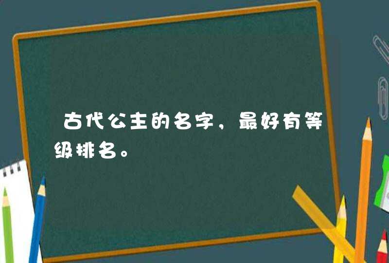 古代公主的名字，最好有等级排名。,第1张