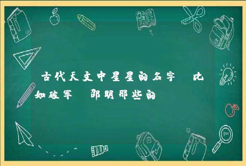 古代天文中星星的名字，比如破军，邵明那些的,第1张