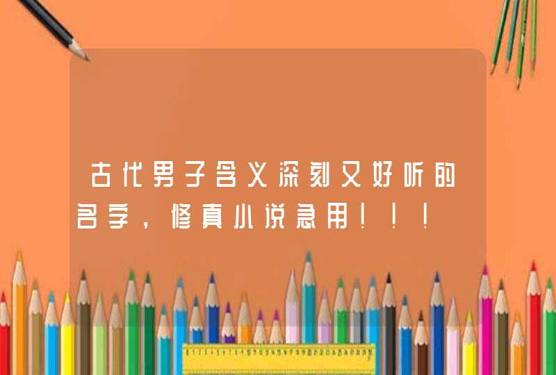 古代男子含义深刻又好听的名字，修真小说急用！！！,第1张