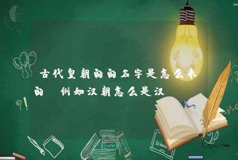 古代皇朝的的名字是怎么来的！例如汉朝怎么是汉.？,第1张