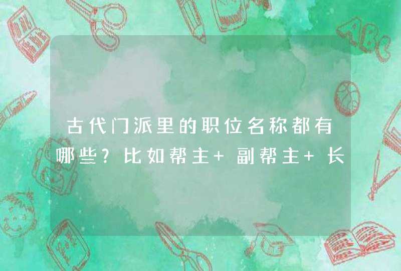 古代门派里的职位名称都有哪些？比如帮主 副帮主 长老 堂主 香主之类的。,第1张