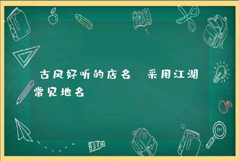 古风好听的店名_采用江湖常见地名,第1张