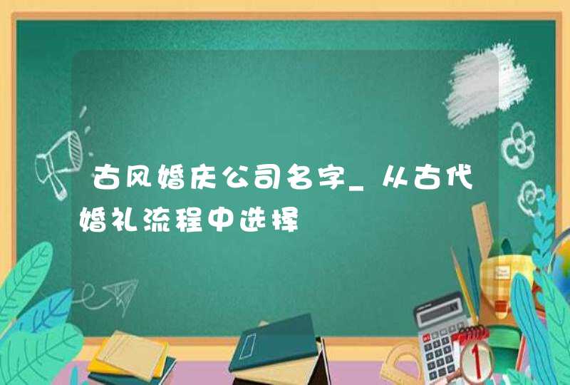 古风婚庆公司名字_从古代婚礼流程中选择,第1张
