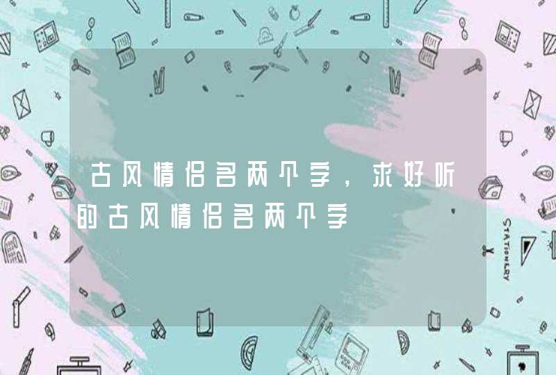 古风情侣名两个字，求好听的古风情侣名两个字,第1张