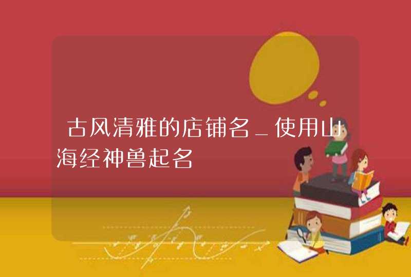 古风清雅的店铺名_使用山海经神兽起名,第1张