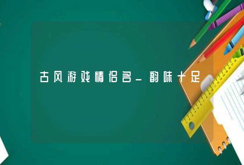 古风游戏情侣名_韵味十足,第1张