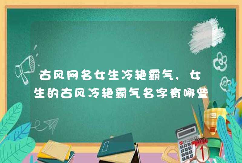 古风网名女生冷艳霸气,女生的古风冷艳霸气名字有哪些?,第1张