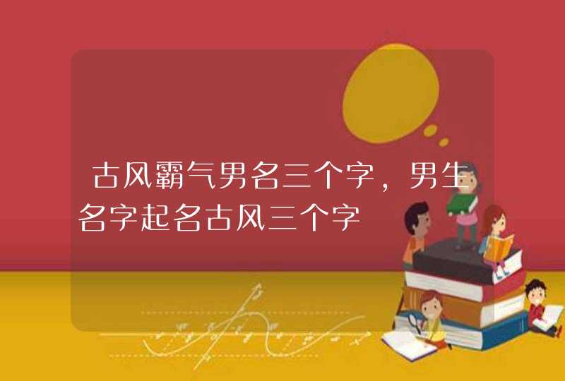 古风霸气男名三个字，男生名字起名古风三个字,第1张