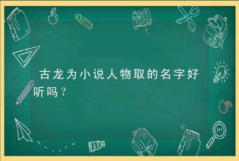 古龙为小说人物取的名字好听吗？,第1张