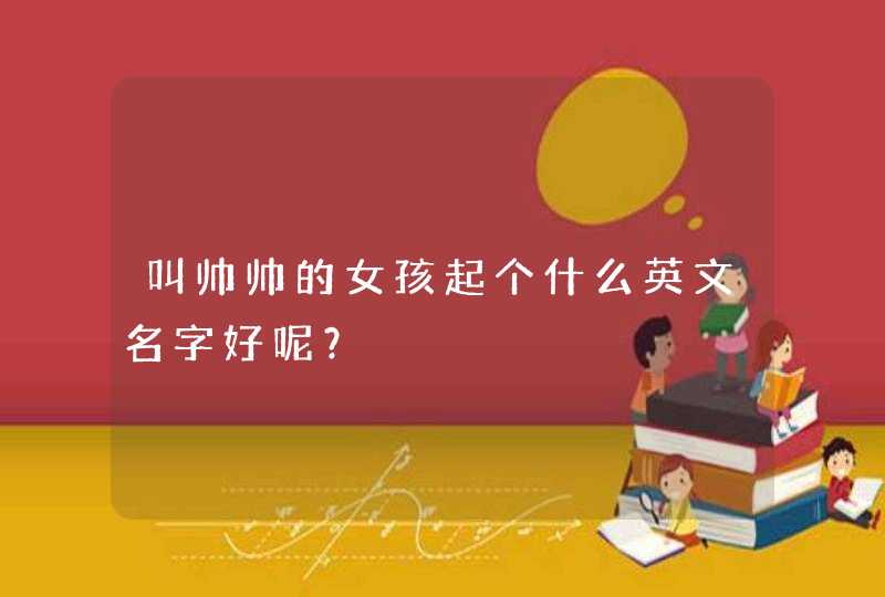 叫帅帅的女孩起个什么英文名字好呢？,第1张