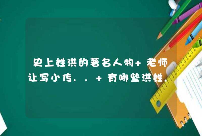 史上姓洪的著名人物 老师让写小传.. 有哪些洪姓,,值得骄傲的人物啊,第1张