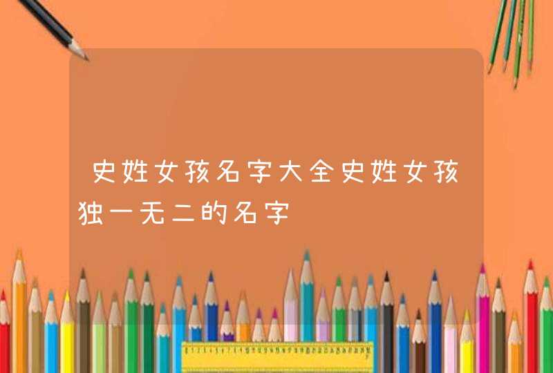 史姓女孩名字大全史姓女孩独一无二的名字,第1张