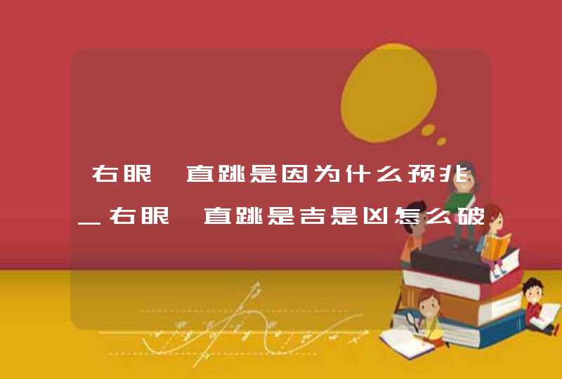 右眼一直跳是因为什么预兆_右眼一直跳是吉是凶怎么破解,第1张