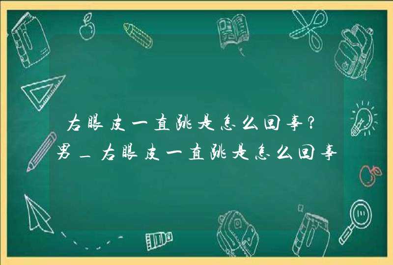 右眼皮一直跳是怎么回事?男_右眼皮一直跳是怎么回事预兆男,第1张