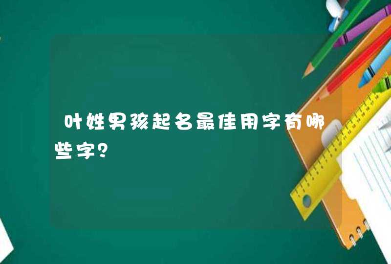 叶姓男孩起名最佳用字有哪些字？,第1张