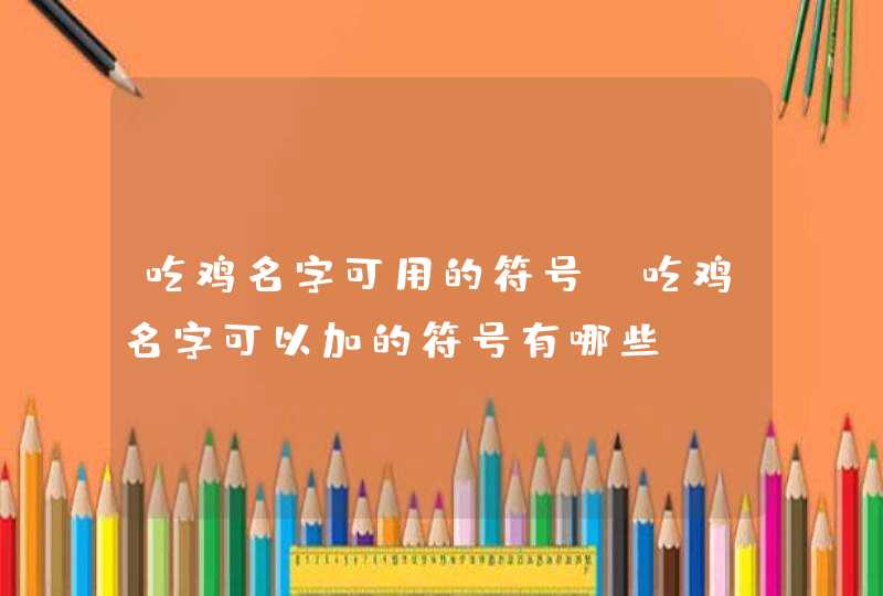 吃鸡名字可用的符号 吃鸡名字可以加的符号有哪些,第1张