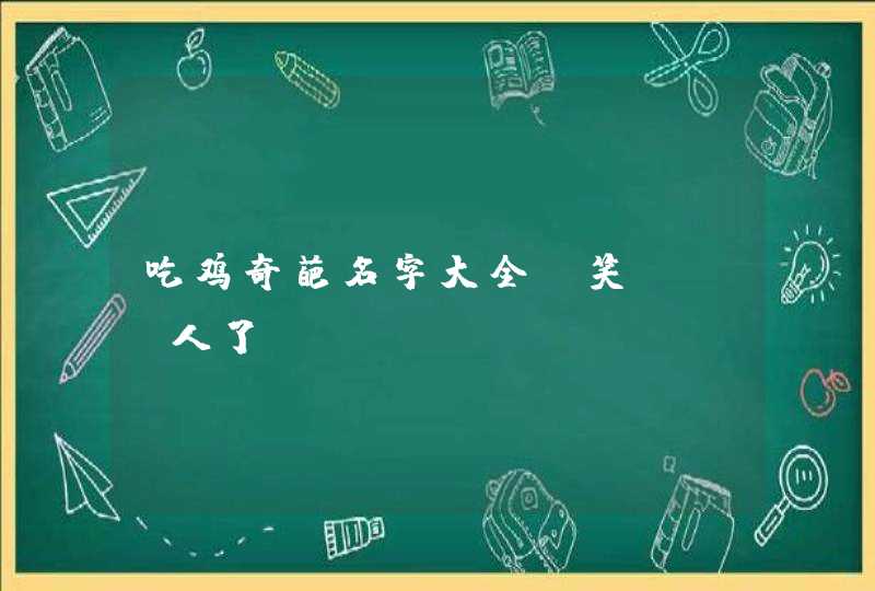吃鸡奇葩名字大全_笑skr人了,第1张