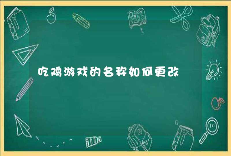 吃鸡游戏的名称如何更改,第1张