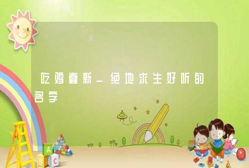 吃鸡蠢新_绝地求生好听的名字,第1张