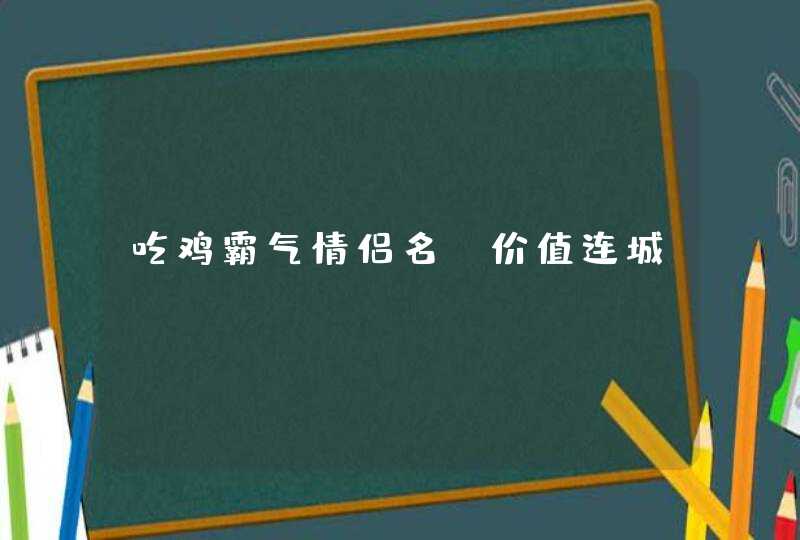吃鸡霸气情侣名_价值连城,第1张
