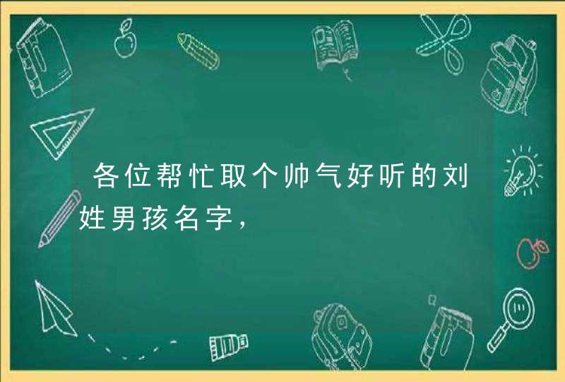 各位帮忙取个帅气好听的刘姓男孩名字，,第1张