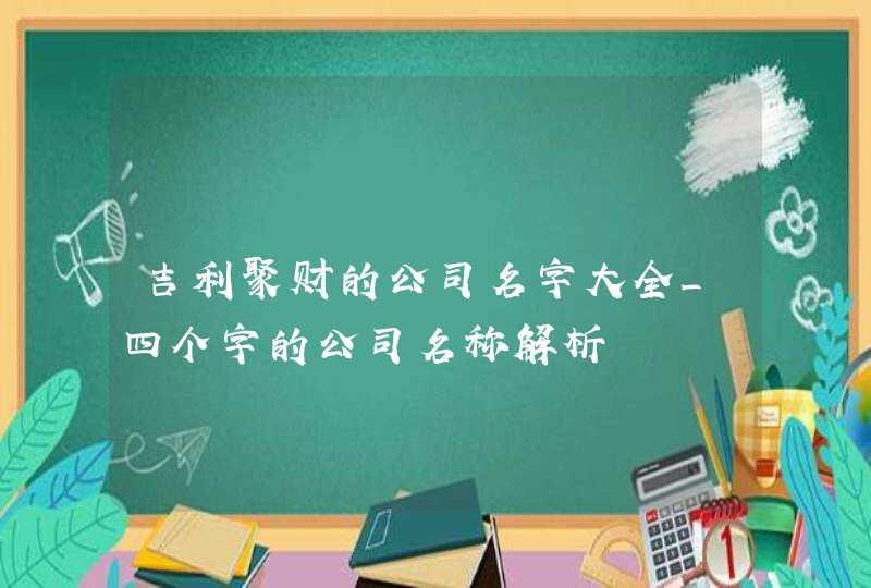 吉利聚财的公司名字大全_四个字的公司名称解析,第1张