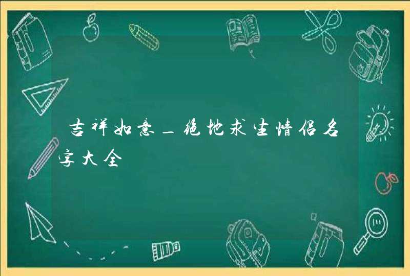 吉祥如意_绝地求生情侣名字大全,第1张