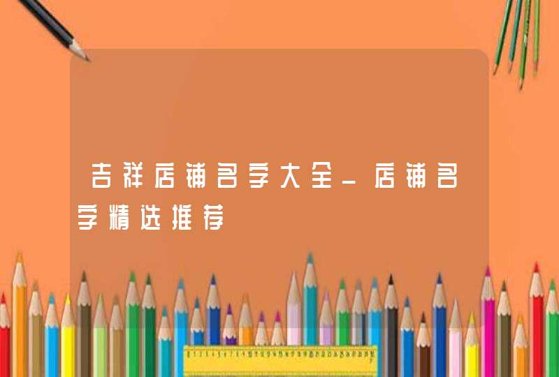 吉祥店铺名字大全_店铺名字精选推荐,第1张