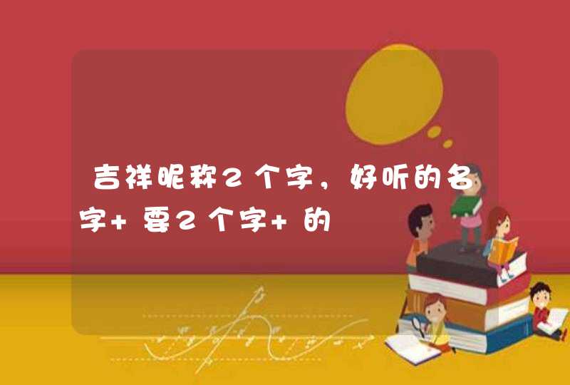 吉祥昵称2个字，好听的名字 要2个字 的,第1张