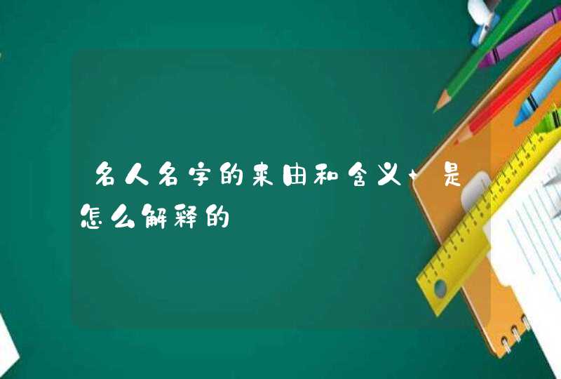 名人名字的来由和含义 是怎么解释的,第1张