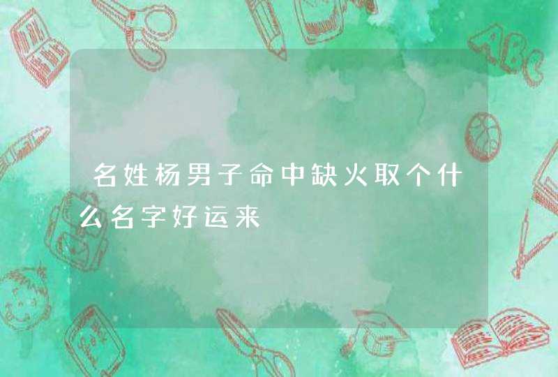 名姓杨男子命中缺火取个什么名字好运来,第1张