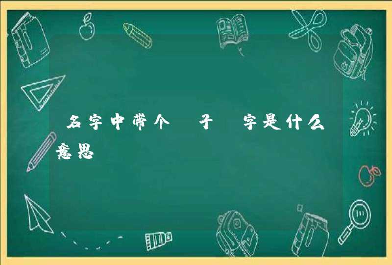 名字中带个，子，字是什么意思,第1张