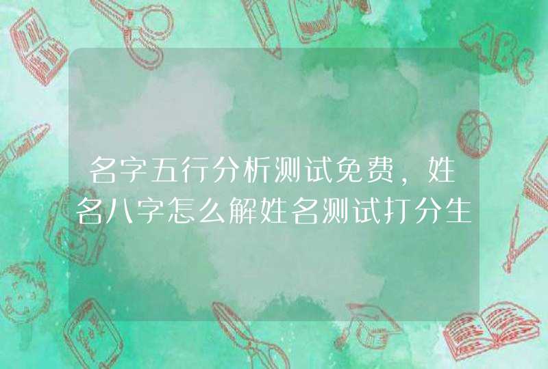 名字五行分析测试免费，姓名八字怎么解姓名测试打分生辰八字,第1张