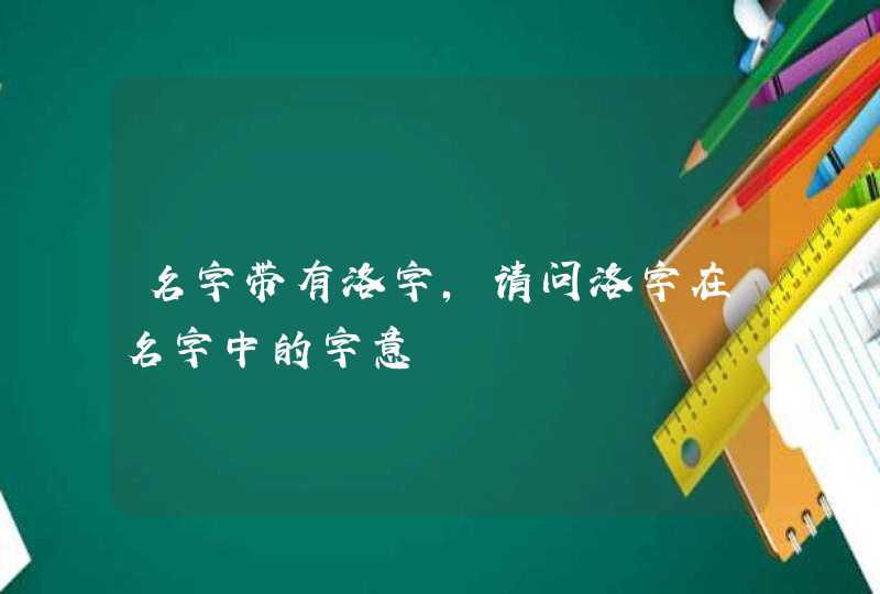 名字带有洛字，请问洛字在名字中的字意,第1张