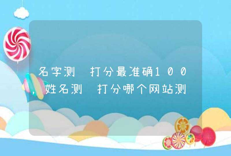 名字测试打分最准确100，姓名测试打分哪个网站测试的最准,第1张