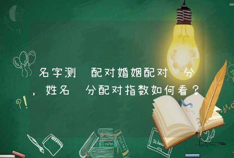 名字测试配对婚姻配对缘分，姓名缘分配对指数如何看？,第1张