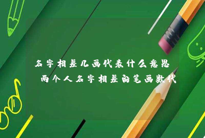 名字相差几画代表什么意思 两个人名字相差的笔画数代表的意思？,第1张