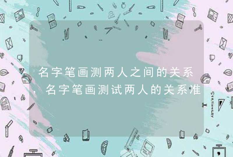 名字笔画测两人之间的关系，名字笔画测试两人的关系准吗,值得相信吗,第1张